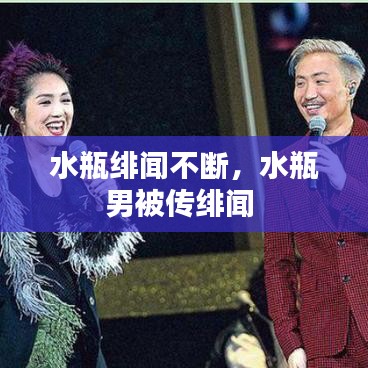 水瓶緋聞不斷，水瓶男被傳緋聞 