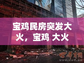 寶雞民房突發(fā)大火，寶雞 大火 