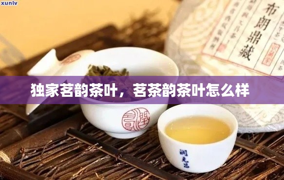 獨(dú)家茗韻茶葉，茗茶韻茶葉怎么樣 