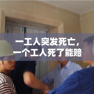 一工人突發(fā)死亡，一個工人死了能賠多少錢 