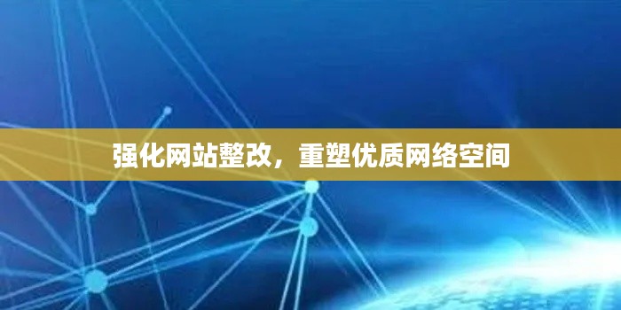 強化網(wǎng)站整改，重塑優(yōu)質(zhì)網(wǎng)絡(luò)空間