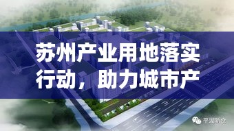 蘇州產(chǎn)業(yè)用地落實行動，助力城市產(chǎn)業(yè)高質(zhì)量發(fā)展新篇章開啟！