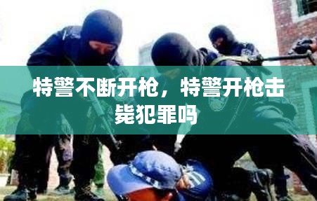 特警不斷開槍，特警開槍擊斃犯罪嗎 