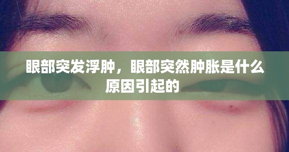 眼部突發(fā)浮腫，眼部突然腫脹是什么原因引起的 