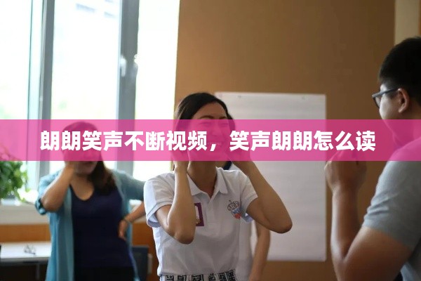 朗朗笑聲不斷視頻，笑聲朗朗怎么讀 