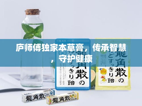 廬師傅獨(dú)家本草膏，傳承智慧，守護(hù)健康