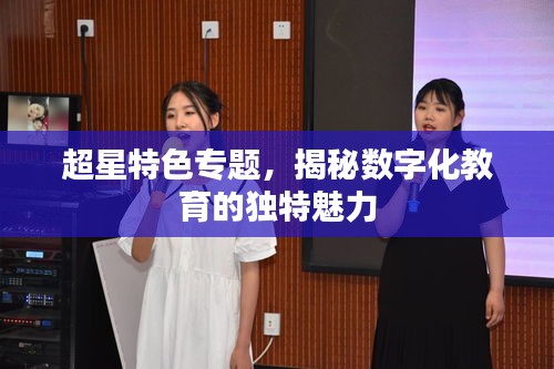 超星特色專題，揭秘?cái)?shù)字化教育的獨(dú)特魅力