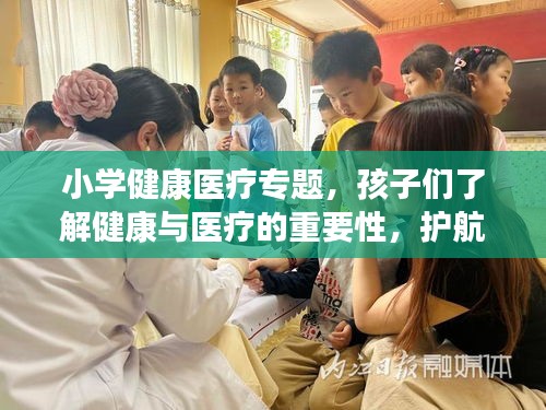 小學(xué)健康醫(yī)療專題，孩子們了解健康與醫(yī)療的重要性，護(hù)航成長之路