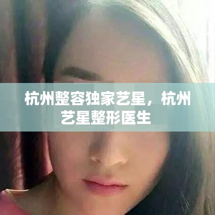 杭州整容獨(dú)家藝星，杭州藝星整形醫(yī)生 
