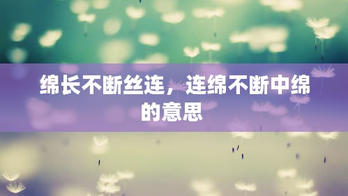 綿長不斷絲連，連綿不斷中綿的意思 