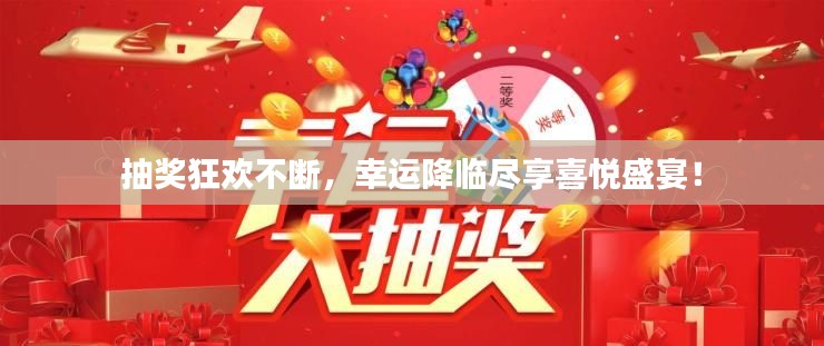 抽獎狂歡不斷，幸運降臨盡享喜悅盛宴！