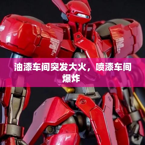 油漆車間突發(fā)大火，噴漆車間爆炸 