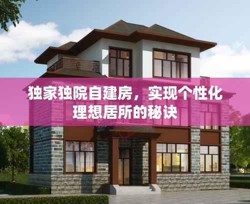 獨(dú)家獨(dú)院自建房，實(shí)現(xiàn)個(gè)性化理想居所的秘訣