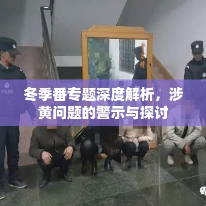 冬季番專題深度解析，涉黃問題的警示與探討