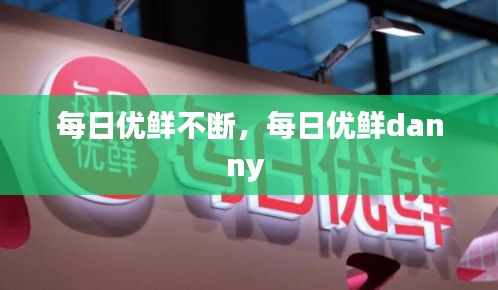 每日優(yōu)鮮不斷，每日優(yōu)鮮danny 