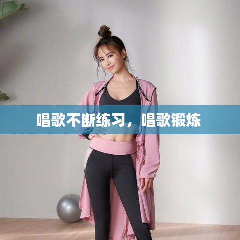 唱歌不斷練習(xí)，唱歌鍛煉 
