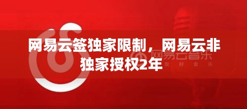 網(wǎng)易云簽獨家限制，網(wǎng)易云非獨家授權(quán)2年 