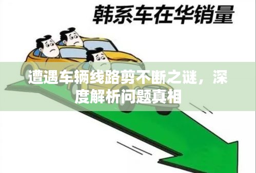 遭遇車輛線路剪不斷之謎，深度解析問(wèn)題真相