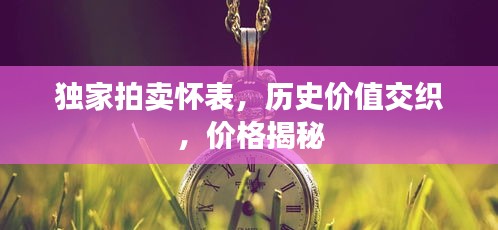 獨(dú)家拍賣懷表，歷史價(jià)值交織，價(jià)格揭秘