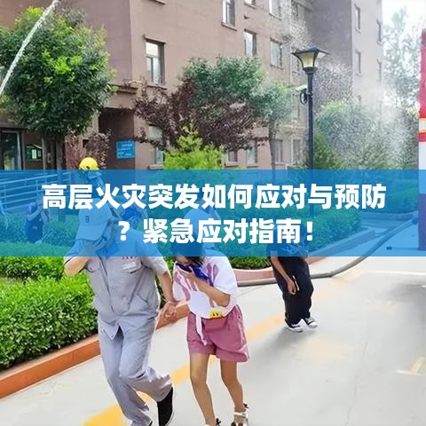 高層火災(zāi)突發(fā)如何應(yīng)對與預(yù)防？緊急應(yīng)對指南！