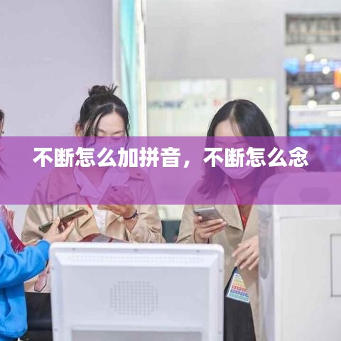 不斷怎么加拼音，不斷怎么念 