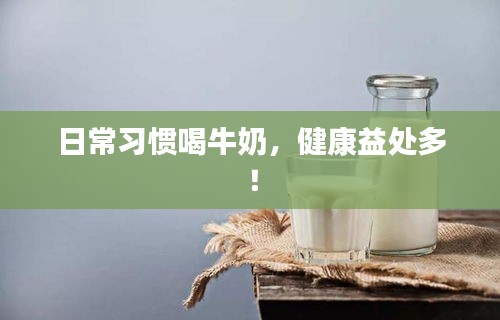 日常習(xí)慣喝牛奶，健康益處多！
