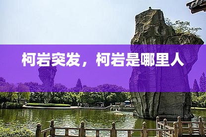 柯巖突發(fā)，柯巖是哪里人 