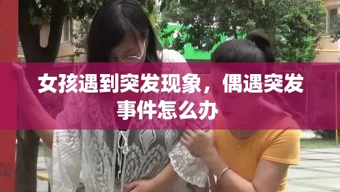 女孩遇到突發(fā)現(xiàn)象，偶遇突發(fā)事件怎么辦 