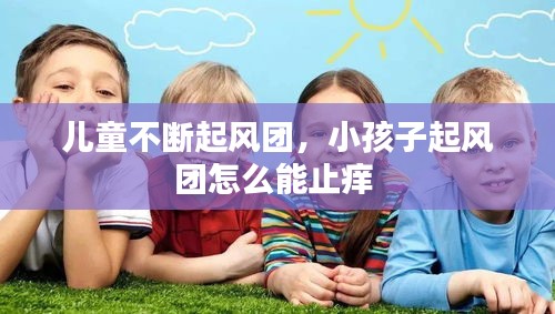 兒童不斷起風(fēng)團，小孩子起風(fēng)團怎么能止癢 