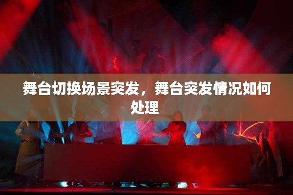 舞臺(tái)切換場(chǎng)景突發(fā)，舞臺(tái)突發(fā)情況如何處理 