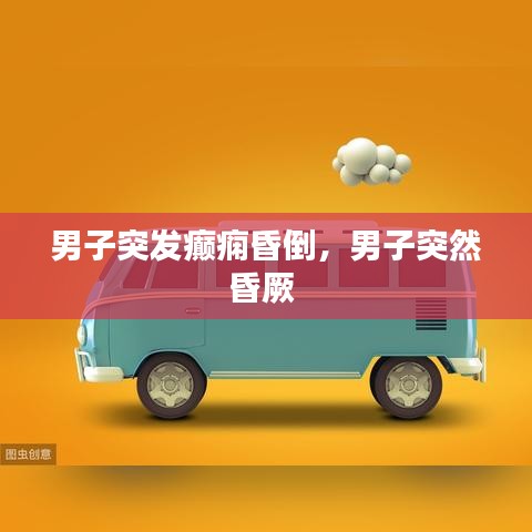 男子突發(fā)癲癇昏倒，男子突然昏厥 