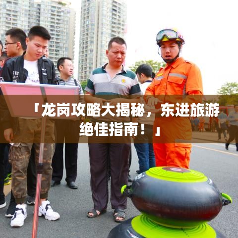 「龍崗攻略大揭秘，東進(jìn)旅游絕佳指南！」