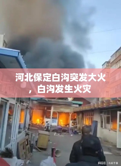 河北保定白溝突發(fā)大火，白溝發(fā)生火災(zāi) 