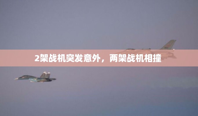 2架戰(zhàn)機突發(fā)意外，兩架戰(zhàn)機相撞 