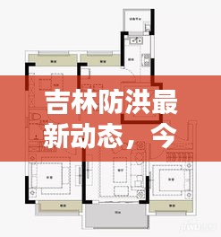 吉林防洪最新動(dòng)態(tài)，今日消息速遞
