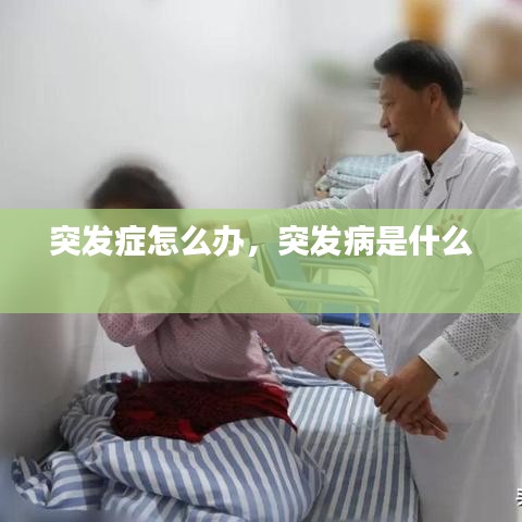 突發(fā)癥怎么辦，突發(fā)病是什么 