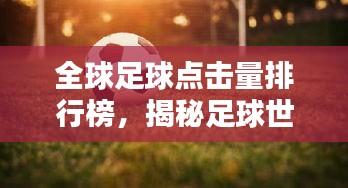 全球足球點擊量排行榜，揭秘足球世界的數(shù)字影響力之巔