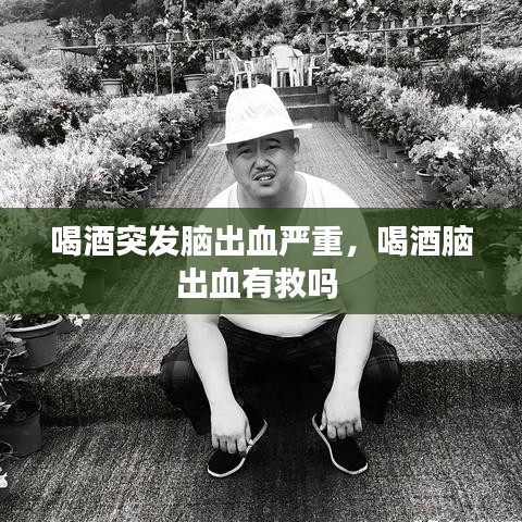 喝酒突發(fā)腦出血嚴(yán)重，喝酒腦出血有救嗎 