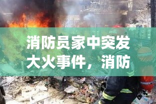消防員家中突發(fā)大火事件，消防員真實火災(zāi)視頻 