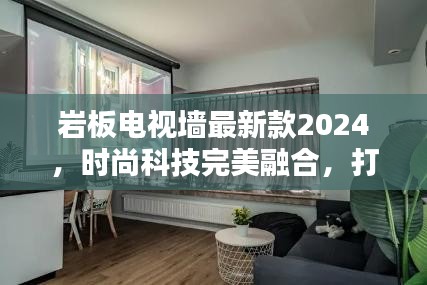 巖板電視墻最新款2024，時(shí)尚科技完美融合，打造視覺新風(fēng)尚