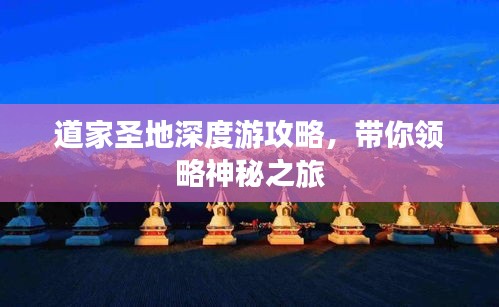 道家圣地深度游攻略，帶你領(lǐng)略神秘之旅