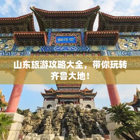 山東旅游攻略大全，帶你玩轉(zhuǎn)齊魯大地！