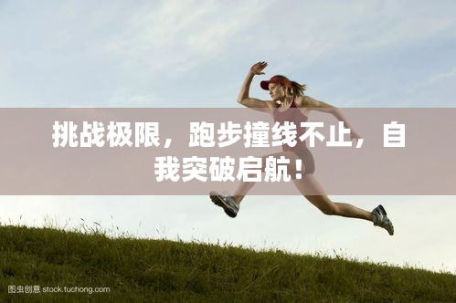 挑戰(zhàn)極限，跑步撞線不止，自我突破啟航！