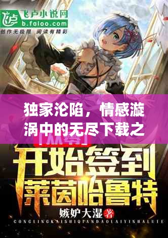 獨家淪陷，情感漩渦中的無盡下載之旅