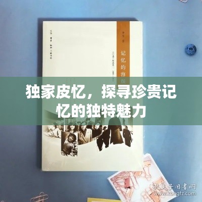 獨家皮憶，探尋珍貴記憶的獨特魅力