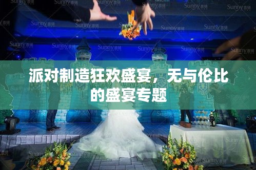 派對制造狂歡盛宴，無與倫比的盛宴專題
