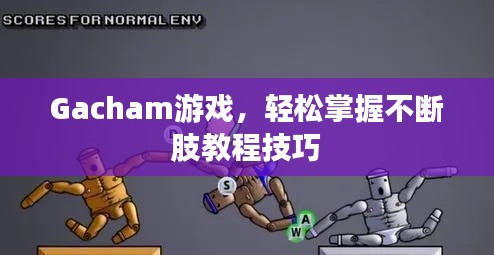 Gacham游戲，輕松掌握不斷肢教程技巧