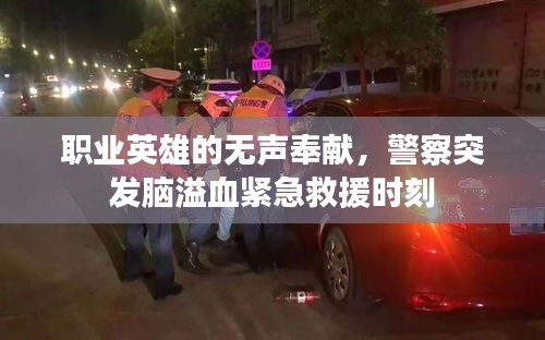 職業(yè)英雄的無聲奉獻(xiàn)，警察突發(fā)腦溢血緊急救援時刻