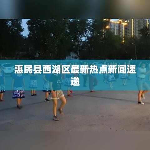 惠民縣西湖區(qū)最新熱點新聞速遞