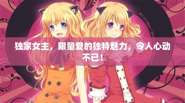 獨(dú)家女主，限量愛(ài)的獨(dú)特魅力，令人心動(dòng)不已！